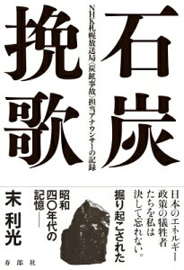 石炭挽歌 NHK札幌放送局 炭鉱事故 担当アナウンサーの記録 / 末利光 【本】