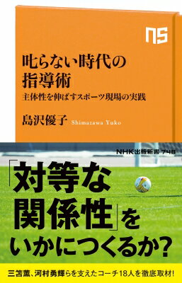 叱らない時代の指導術 主体性を伸ばすスポーツ現場の実践 NHK出版新書 / 島沢優子 【新書】