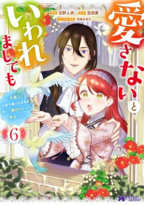 愛さないといわれましても 6 -元魔王の伯爵令嬢は生真面目軍人に餌付けをされて幸せになる- モンスターコミックスF / 石野人衣 【本】