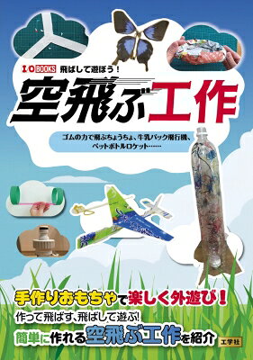 空飛ぶ工作 ゴムの力で飛ぶちょうちょ、牛乳パック飛行機、ペットボトルロケット…… I / Obooks / I / O..