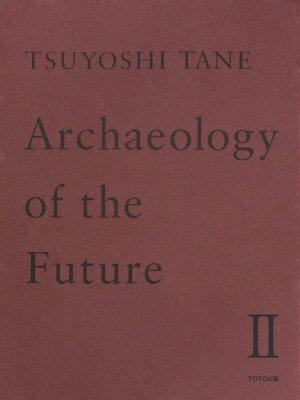 TSUYOSHI TANE Archaeology of the Future II 田根剛 建築作品集 未来の記憶 / 田根剛 【本】