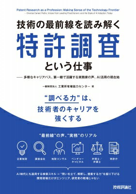技術の最前線を読み解く特許調査という仕事 多様なキャリアパス、第一線で活躍する有識者の声、AI活用の現在地 / 工業所有権協力センター 【本】