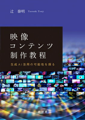 映像コンテンツ制作教程 生成AI活用の可能性を探る / 辻泰明 【本】