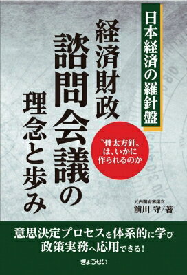 日本経済の羅針盤 経済財政諮問会議の理念と歩み “骨太方針”はいかに作られるのか / 前川守 【本】