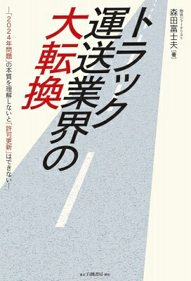 トラック運送業界の大転換 「2024年問題」の本質を理解しないと「許可更新」はできない / 森田富士夫 【本】