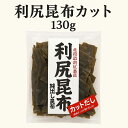 利尻昆布 カット 130g だし昆布 出汁 煮物 北海道産 高級和食素材 お取り寄せ 道東観光 食品ギフト お取り寄せグルメ