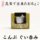 こんぶのぐい呑み 1個 中井英策商店 北海道産 昆布 こんぶ おちょこ 日本酒 お茶 お取り寄せ グッズ 昆布 乾物 ギフト 贈り物 母の日 遅れてごめんね ホ...