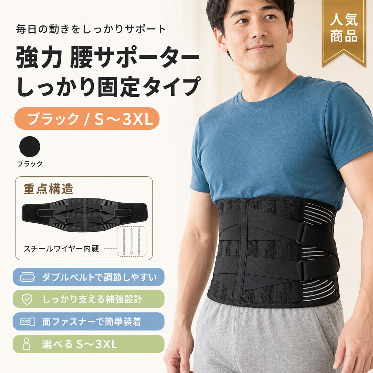 関連キーワード 腰サポーター 腰ベルト 腰コルセット コルセット サポートベルト 腰用サポーター 腰用ベルト 腰用コルセット 腰まわり サポーター ウエストサポーター ウエストベルト サポーター 腰 ベルト 腰 コルセット 腰 スポーツ 腰サポーター スポーツ用 腰ベルト スポーツ サポートベルト 運動用 腰サポーター トレーニング サポーター ワークアウト ベルト フィットネス サポーター 日常使い 腰サポーター 普段使い 腰ベルト 日常用 サポートベルト 座り仕事 サポーター 座り仕事 腰ベルト デスクワーク 腰サポーター 立ち仕事 腰サポーター 仕事用 腰ベルト 作業用 サポーター 男女兼用 腰サポーター 男女兼用 腰ベルト メンズ 腰サポーター レディース 腰サポーター 男性用 腰ベルト 女性用 腰ベルト ユニセックス サポーター Sサイズ 腰サポーター Mサイズ 腰サポーター Lサイズ 腰サポーター XLサイズ 腰サポーター 2XL 腰サポーター 3XL 腰サポーター サイズ展開 腰ベルト 大きいサイズ 腰サポーター 小さいサイズ 腰サポーター 腰 ベルト 男女兼用 腰 サポート ベルト 腰まわり ベルト 腰部 サポーター 腰部 ベルト シンプル 腰サポーター シンプル 腰ベルト 無地 サポーター 毎日使える 腰サポーター スポーツ 男女兼用 ベルト オフィス 腰サポーター 通勤 サポーター 通学 サポーター 家事用 腰サポーター 育児 サポーター 作業 ベルト 補助ベルト 腰用 サポートコルセット 腰用 補助ベルト 腰用 スポーツベルト ウエスト コルセット 腰固定 ベルト サポーター メンズ サポーター レディース 腰サポート 腰ベルト メンズ 腰ベルト レディース 腰コルセット メンズ 腰コルセット レディース 仕事用 コルセット 日常使い コルセット 運動用 コルセット サポート用品 腰用 日用品 サポーター 腰まわり サポート用品 多サイズ 腰サポーター S M L XL 2XL 3XL 腰サポーター 男女兼用 腰ベルト 日常使い 腰サポーター スポーツ 腰ベルト 座り仕事 腰コルセット 男女兼用 サポーター サイズ展開 腰用サポート用品 腰ベルト シンプル 腰サポーター 無地 ウエストサポート ベルト ベーシック 腰サポーター 腰用 ベーシックベルト 普段使い サポーター 毎日使い 腰ベルト 腰サポーター 男性 女性 腰用 ベルト 男女兼用 仕事 スポーツ 両用 サポーター 腰サポーター サイズ豊富【製品概要】 日常使いやスポーツシーン、座り仕事の際にも取り入れやすい腰サポーターです。 シンプルなデザインで、男女問わず使いやすい仕様です。 Sサイズから3XLサイズまでそろっており、体型やお好みに合わせて選びやすいアイテムです。 【商品特長】 ・腰まわりをすっきり整えたいときに取り入れやすいサポーターです。 ・スポーツ時や座り仕事など、さまざまなシーンで使いやすい仕様です。 ・S〜3XLまでのサイズ展開で、幅広い方に選びやすくなっています。 ・男女兼用で使いやすいシンプルなデザインです。 ・ご家庭用としてはもちろん、日々のセルフケアアイテムとしても取り入れやすい一品です。 【主な仕様】 ・商品名：腰サポーター ・サイズ：S / M / L / XL / 2XL / 3XL ・対象：男性、女性 ・用途：スポーツ、座り仕事、日常使い ・素材：記載なし ・カラー：記載なし 【カラーバリエーション】 記載なし 【おすすめシーン】 ・毎日の座り仕事のサポートアイテムとして ・スポーツ時の装着用として ・家事や軽作業の際に ・日常のセルフケアを意識したいときに ・ご家族で兼用しやすいアイテムを探しているときに 【注意事項】 ・掲載画像は実物撮影ですが、モニター環境により色合いが異なって見える場合がございます。 ・生産時期や製品改良により、一部デザインが予告なく変更となる場合がございます。 ・ご購入前にサイズをご確認ください。 ・記載のない仕様については省略しております。 【関連キーワード】 腰サポーター 腰ベルト 腰コルセット コルセット サポートベルト スポーツ 座り仕事 男女兼用 男性 女性 S M L XL 2XL 3XL サイズ展開 日常使い