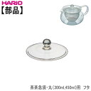 ハリオ 茶茶急須丸(300ml,450ml)用 フタHARIO部品耐熱ガラス