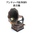 アンティーク鉛筆削り 蓄音機 アンティークシャープナー レトロな置物 ミニチュア蓄音機 アルミダイキャスト プチギフト 贈り物 文具小物