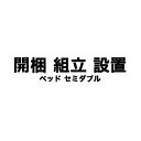 開梱・組立・設置サービス ベッド セミダブル 【ベッドと一緒にご注文下さい】