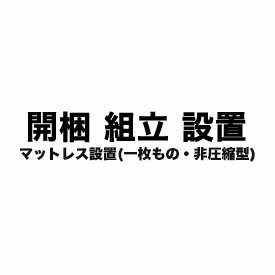 開梱・設置サービス (マットレス 一枚もの(非圧縮型)) 【フランスベッド・東京ベッド・東京スプリング..