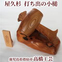 【送料無料】高橋工芸 屋久杉で作った【打出の小槌(大)】 鹿児島県 屋久杉 伝統工芸品 御祝 お祝い 新築祝い 結婚祝い 贈答品 ギフト 木目 自然 おしゃれ ...