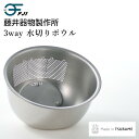 藤井器物製作所 3way 水切りボウル 18-8ステンレス 日本製 米研ぎボウル 米とぎボウル 洗米ボウル 水切り 野菜水切り ボール 調理 正規品【送料無料】