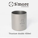 【送料込】SMORE スモア チタンカップ 450 チタンカップ コップ 450mlチタンコップ ダブル チタン製 アウトドア おしゃれ 冬キャンプ 二重構造 ...