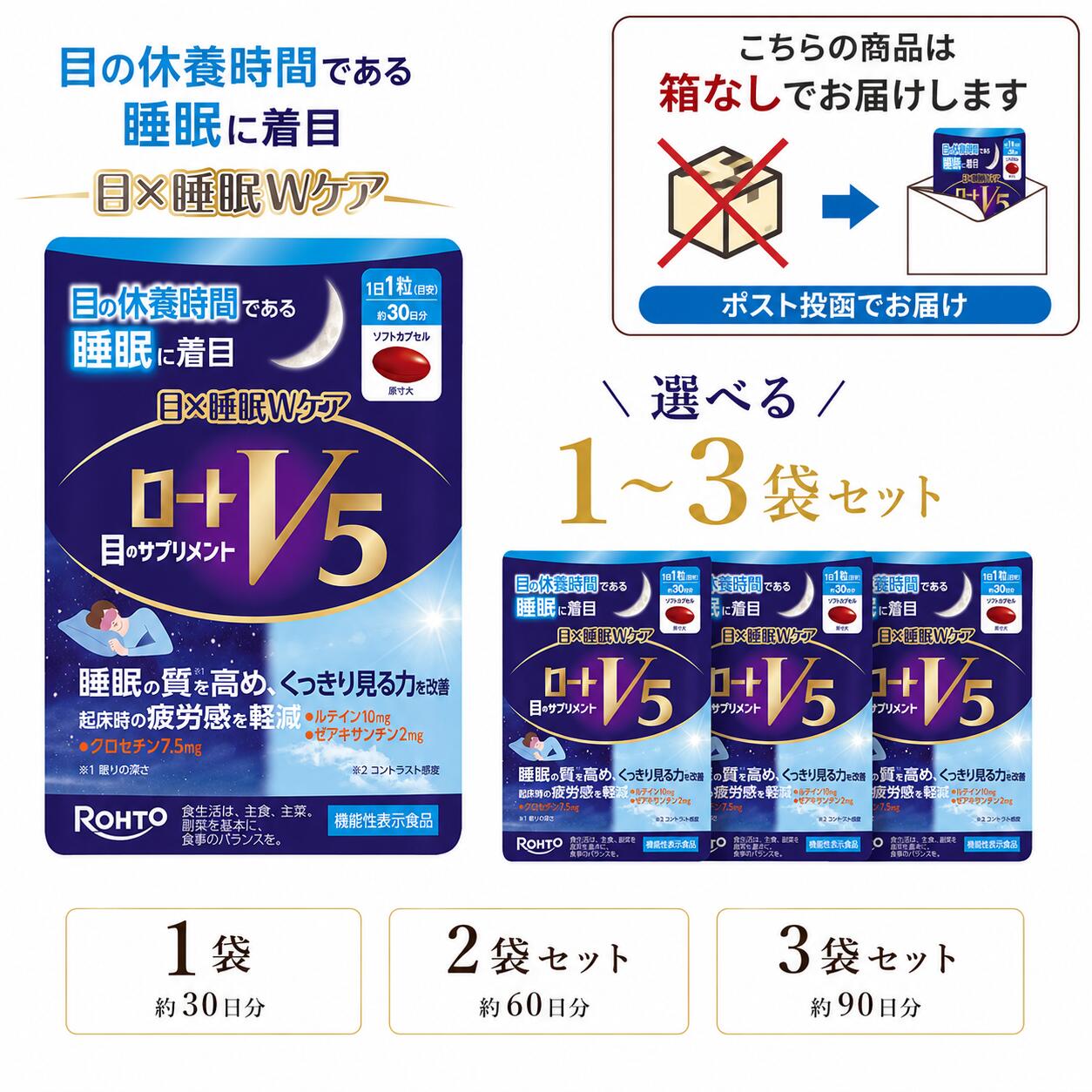 商品詳細 ロートV5 目×睡眠Wケア」は目の休養時間である“睡眠”に着目し、機能性関与成分ルテイン・ゼアキサンチンがくっきり見る力（コントラスト感度）をサポート、さらにクロセチンが睡眠の質（眠りの深さ）を向上し、起床時の疲労感も和らげます。 睡眠中に、視神経や目周りの筋肉も休養するため、目の健康のためには睡眠をしっかりとることも大切です。 2つの機能で、1日1粒目安。持ち運びに便利なパウチタイプです。 お召し上がり方 1日1粒を目安にかまずに水などとともにお召し上がりください。 摂取上の注意 ●過剰に摂取することは避け、1日の目安量を守ってください。 ●妊娠・授乳中の方は摂取しないでください。 ●アレルギー体質の方は医師または薬剤師に相談してください。 ●粒の色が多少異なることがありますが、品質に問題はありません。 原材料名 DHA含有精製魚油(国内製造)、とうもろこし油、ラフマ葉抽出物、鶏肉抽出物粉末、ネムノキ樹皮抽出物粉末、α-リポ酸、シーベリー果実オイル、ビタミンE含有植物油、ビルベリー果実抽出物/ゼラチン、グリセリン、マリーゴールド色素、グリセリン脂肪酸エステル、環状オリゴ糖、クチナシ色素、ミツロウ、リンゴ酸、酸化防止剤(V.E)、アスパラギン酸Na、酸化Mg、パントテン酸Ca、V.B6 内容量 30粒 / 1袋あたり ※パッケージデザイン等は予告なしに変更されることがあります。 ※こちらの商品は箱から出して配送いたします。