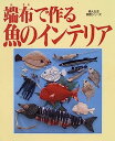 【中古】端布(はぎれ)で作る魚のインテリア—壁飾り・置物・モビール・ビッグなマスコット (婦人生活家庭シリーズ)