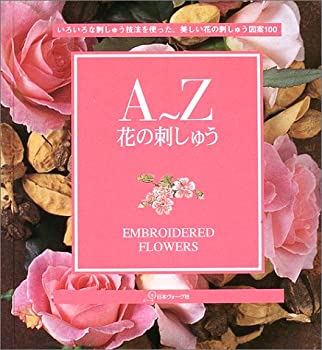 【中古-非常に良い】 A~Z 花の刺しゅう いろいろな刺しゅう技法を使った、美しい花の刺しゅう図案100
