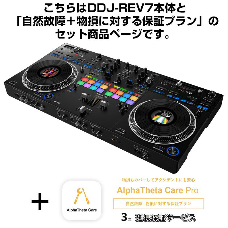 ■商品紹介★DDJ-REV7 + AlphaTheta Care Pro 保証プランSET 【自然故障+物損に対する保証プラン】についてご購入前に必ずご確認ください★〜大切な製品をより安心して長くお使いいただくために〜こちらはAlphaTheta Care Pro（アルファシータ ケア プロ）延長保証プランがセットになった商品です。延長保証お申し込みの手続きは当店が全て行いますので、安心してお任せ下さい！ 【AlphaTheta Care Pro（自然故障＋物損に対する保証プラン）の保証内容】ボタンやフェーダーの消耗など、対象製品の取扱説明書に従った正常な使用での自然故障に対する、1年間の製品保証プラス延長保証2年、計3年の無償修理を受けることができます。更に、液体こぼれや落下などの物損故障に対する3年間の無償保障と故障発生時、代替品の無償レンタルサービスを受けることが可能です。※ご注文前に必ずご確認ください※■当保証サービスにつきましてはご注文確定後に弊社よりメーカーへの即時お申し込みが行われます。■メーカー規約に従い、ご注文後のキャンセルは承ることができません。■お客様都合による受取拒否や長期不在等によりやむを得ずご注文をキャンセルする場合につきましても、保証サービスの代金はご請求させていただきます。■また、商品特性上、代金引換及びかんたんWEB分割払い（WeBBy)でのご注文は承ることができません。上記ご確認、ご了承の上、ご注文をいただけますようお願い申し上げます。■注意事項・Pioneer DJ公式サイトに掲載されております利用規約を全てご確認・ご同意の上、ご注文をお願いいたします。www.pioneerdj.com/ja-jp/company/alphatheta-care-service-regulations/・当サービスの購入に際しましてお客様の個人情報の登録が AlphaTheta 株式会社で必要となります。・お客様の個人情報を AlphaTheta 株式会社へ提供をさせていただく事をご理解いただいた上でサービスのご注文をお願い致します。・購入後数日程度でAlphaTheta 株式会社からお客様のメールアドレスへAlphaTheta Care保証書が送付されますので大切に保管ください。・AlphaTheta Careはメーカーの提供サービスとなります。修理の際はお客様よりメーカーへ直接お申し込みをいただく形となります。●AlphaTheta Care販売に関するFAQ Q.AlphaTheta Careプランを途中で変更する事はできますか？A.お申込みいただいたプランの変更は受け付けておりません。 Q.AlphaTheta Careの延長や途中解約（返金）は可能ですか？ A.延長や途中解約（返金）は受け付けておりませんためあらかじめご了承ください。 Q.AlphaTheta Careに加入している場合、修理申し込み手続きはどのように行えばよいですか？A.AlphaTheta Care加入のお客様は修理お申し込み、お問い合わせなどの受け応えに関してはPioneer DJカスタマーサポートのPioneer DJ修理窓口にて直接の受付となります。その際はPioneer DJ修理受付窓口までお問い合わせください。Q.同じ製品を複数台持っている場合、台数分申し込む必要はありますか。A.はい、AlphaTheta Careは1件のお申し込みにつき1台のみが保証の対象となります。そのため、同一の製品であっても、加入したい台数分お申し込みいただく必要があります。Q.AlphaTheta Careに加入後の修理保証に関して、何か制限はありますか？A.AlphaTheta Care Proプランでカバーしている物損事故に対する修理には限度額が設定されており、累積の修理金額がこの限度額を超えた分の費用についてはお客様負担となります。この修理限度額は製品本体の本webサイトでの販売価格となっています。例：本体販売価格25万円の製品を購入し、AlphaTheta Care Proプランに加入した後、修理金額10万円に相当する物損事故が3回発生した場合、累積の修理金額30万円と修理限度額25万円の差額5万円分はお客様負担となります。なお、AlphaTheta Care Plusプランでは物損事故に対する保証は含まれておらず、全額お客様負担となります。 Q.海外で使用した場合の故障、修理にAlphaTheta Careは適応されますか？A.当サービス及び修理に関しては全て日本国内での事案のみの対応となり、海外で使用した場合の故障に関しましては保証対象外となります。Q.Care Pro Plan に加入していても有償になる修理はありますか？ A.AlphaTheta Careに加入している場合でも修理の内容によっては有償となる場合がございます。無償修理の上限額が製品購入時の購入金額となりますため、複数回修理を行い、 限度額を超えた際は有償となります。 ※その他、ご不明な点がございましたらAlphaTheta Careプランご購入前に必ずお問い合わせくださいますようお願い申し上げます。※ご購入の場合、上記のご説明全てにご了承頂いたものとさせていただきます。---★Serato DJ Pro対応 スクラッチスタイル 2ch プロフェッショナル DJコントローラー★まるで音に直接触れているかのような感覚でコントロールができる新規開発のON JOG DISPLAY付きモーター駆動ジョグを搭載し、ターンテーブルを操作するようにDJプレイができます。DDJ-REVシリーズは「DJM-Sシリーズ」ミキサーと「PLXシリーズ」ターンテーブルを組み合わせたレイアウトとなっており、TEMPO SLIDERはデッキ上部に水平に配置、ミキサー部にはPERFORMANCE PADSとLEVER FXを搭載しています。■主な特徴●アナログターンテーブルのような操作性を実現したモーター駆動VINYLIZED JOG各デッキに搭載されている新規開発の7インチモータージョグは、12インチアナログターンテーブル 相当の回転安定性と操作性を備えており、まるで音に直接触れているかのようにDJプレイをすることができます。●お好みに合わせて操作性をカスタマイズできるジョグトルクの設定をHIGH/LOWで切り替えられるだけでなく、スリップシートをお好みのものに交換することでプラッターとトッププレート間の摩擦力を調整できます。トッププレートは指先にひっかかりやすく設計されており、より快適にスクラッチ演奏が行えます。さらに、33?から45rpmへの再生速度の切り替えや、音が完全に停止するまでの時間を調整できるSTOP TIME設定に対応しているので、アナログターンテーブルを操作しているような感覚でパフォーマンスすることができます。●必要な情報を確認できるON JOG DISPLAY各ジョグの中心部に搭載されているON JOG DISPLAYでは、PC/Macに視線を移すことなく、必要な情報を手元で確認できます。どの角度からでも見やすい3.5インチのLCDジョグを搭載しているため、パフォーマンスに集中することができます。ON JOG DISPLAYのDIGITAL MARKERで再生位置を表示するか、付属のマーキングステッカーをジョグ天面に貼ることで、回転位置を把握することができます。●瞬時にスクラッチ音源を呼び出すINSTANT SCRATCH機能本機にはオリジナルのスクラッチ音源4種類が内蔵されています。PC/Macに接続しなくても、INSTANT SCRATCHモードをオンにすることで、いつでも瞬時にスクラッチ音源を呼び出すことができます。ご自身のサンプル音源を使用したい場合は、Serato DJ ProのSCRATCH BANK機能でアサインしたスクラッチサンプルを瞬時に呼び出して、スクラッチパフォーマンスを行うことができます。●激しいスクラッチにも耐えられるMAGVEL FADER PRO高い評価を得ているMAGVEL FADER PROは、激しいスクラッチにも耐えられる耐久性に加え、クロスフェーダー周辺には耐久性の高い塗装が施されているためトップパネルの摩耗を軽減し、長い間ご愛用いただけます。●新規3種類を含む計22種類の本体内蔵エフェクトダイナミックなトランジションを演出する3種類の新規エフェクトを含む計22種類のBEAT FXを本体に内蔵しています。PC/Macで4つのFX BANKにあらかじめエフェクトを設定しておけば、パフォーマンスをする際に瞬時にエフェクトを呼び出すことができます。またミキサーに内蔵されているエフェクトやSerato DJ Proからも最大で6つのエフェクトを同時に使用することができ、エフェクトレバーで自由に操作できるので、表現の幅が広がります。●可搬性に優れたプロフェッショナルなデザインどこへでも持ち運んでパフォーマンスができるコンパクトな設計を実現しました。ジョグやPERFORMANCE PADS、クロスフェーダーの部分はマット塗装仕上げの金属素材を採用し、ノブやボタンなどの部分はヘアライン仕上げのアルミパネルを採用したことで、それぞれの操作子がひと目でわかるデザインになっています。■その他の特徴・SILENT CUEターンテーブルが回転し始めるときに発生する楽曲の立ち上がり音を再生することなく、HOT CUE操作のみで楽曲を素早く再生できます。・SMOOTH ECHOフェーダーやパッドの操作でエコーを自動的にかけられるので、スクラッチパフォーマンス中やフィンガードラム中でもスムースなミックスができます。・Serato DJ Proとのプラグ＆プレイ対応本機をPC/Macに接続すれば、すぐにSerato DJ Proを使用してDJプレイを始めることができます。付属のSerato Pitch 'n Time DJ Expansion Packをアクティベートすれば、高音質でKEY SHIFTやKEY SYNCなどの機能が利用できます。・Pitch'n time DJバウチャー同梱Serato DJ社の Expansion Packのバウチャーコードをアクティベートすれば、クリエイティブなプレイを可能にする様々な機能を無料で利用することができます。・高音質：ESS DAC当社フラッグシップモデルと同等のESS DACを採用しました。またモーター駆動周波数を調整することでノイズを抑え、高い音質を実現しました。※店頭、または通信販売にて売却後、敏速な削除は心掛けておりますが、web上から削除をする際どうしてもタイムラグが発生してしまいます。万が一商品が売切れてしまう場合もございますので予めご了承ください。■仕様詳細■Specifications◎主な特長・対応ソフトウエア：Serato DJ Pro・DVS Control：Serato DVS（有償アップグレード）・システム要件：Serato DJ Proのシステム要件はserato.comをご参照ください。・付属品ACアダプター電源コードUSBケーブル保証書クイックスタートガイド使用上のご注意Serato DJ Pro Expansion Pack バウチャーマーキングステッカー検索キーワード：イケベカテゴリ_DJ機器_DJコントローラー_Pioneer DJ_新品 SW_Pioneer DJ_新品 JAN:4573201242433 登録日:2023/03/03 DJセット PCDJ パイオニア パイオニアDJ