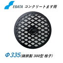 鉄蓋 鋳鉄キャップ 300格子鉄C Φ335 コンクリート桝用 マンホール 溜桝用 丸マス 丸桝 エバタ EBATA 汚水桝 集水桝