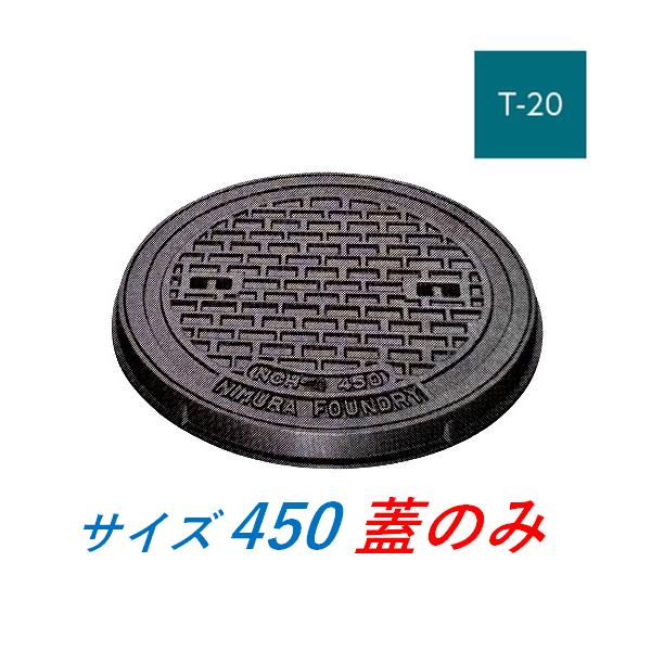 マンホール 鉄蓋 450 T-20 蓋のみ 受枠なし 重荷重型マンホール 鋳鉄製 鋳物 ニムラ 送料無料