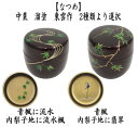 〇【茶器/茶道具 なつめ(お薄器)】 中棗 溜塗り 青楓に流水 内梨子地に流水楓(内梨地に流水楓)又は青楓 内梨子地に翡翠(内梨地に翡翠) 東雲作 2種類より選択