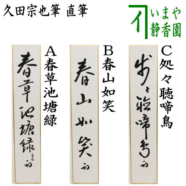 　　直筆 箱たとう紙 サイズ並巾:約縦36.3×横6cm 作者久田宗也筆（尋牛斎） 注意メール便不可 　　（中・37880） 【コンビニ受取対応商品】春草池塘緑しゅんそうちとうのみどり 池の堤（ため池）には、もう春の草や緑の芽が萌えだしてきた（のどかな春の風景） 春山高花如笑しょんざんたかくはなしょうしょう 「笑」、「咲」は、ともに「わらう、さく」の両義をもつ。 「花笑鴬歌詠」では「花さいて鴬歌（おうか）の詠（えい）」と読む。 「花咲笑」は「花咲き笑う」ではなく「花笑笑」であり、春の山に花が咲き誇っている様子を表している。 処々聴啼鳥しゅしょていちょうをきく 孟浩然（もうこうねん）の五言絶句「春眠暁を覚えず、処々啼鳥を聞く、夜来風雨の声、花落つること知るいくばくぞ」前半二句 「春は夜明けがわからないほど眠い、ところどころ鳥が鳴いていたのを聞いた、夜は風雨が聞こえてた、花もいくつか落ちただろう」 穏やかな心境で眺める。長閑（のどか）な春の日の情景が描かれる。 【久田家】 　久田家は3代宗旦の娘の嫁ぎ先で利休の血筋であり、家元が途絶えそうになった場合、久田家から養子で入っています。 　久田家の庵号は半床庵（は んしょうあん）といい、3代宗全による二畳中板の茶室を指す。 【久田家歴代系図】 【初代　宗栄　生々斎】 1559年～1624年3月6日 俗名は久田新八房政 　（利休の甥か？） 【2代　宗利　受得斎】 1610年～1685年11月7日 本間利兵衛 　（千宗旦の娘クレの夫、藤村庸軒の兄） 【藤村庸軒】（宗旦の四天王の一人） 　千家とつながりの深かった久田家初代の久田宗栄の次男で、呉服商十二屋の藤村家に養子に入ったとされる。 　薮内紹智に茶の湯を学び、小堀政一（遠州）、金森重近（宗和）からも教えを受ける。のちに千宗旦のもとで台子伝授を許され宗旦四天王の一人に数えられた。 　没後、荻野道興の編集により『庸軒詩集』が1803年（享和3年）に刊行された。 【3代　宗全　徳誉斎】 1647年～1707年5月6日 元は本間勘兵衛と称した （宗全は手工に秀で、炭斗の宗全籠等、茶碗・茶杓に優品物が多数あります。） 【4代　宗也　不及斎】 1681年～1744年1月13日 宗全の甥 ＜4代不及斎には二男あり、理由は不明ながら次男の宗悦が半床庵を継嗣した。＞ 【高倉久田家歴代】 【5代　宗悦　凉滴斎】 1715年～1768年4月26日 不及斎の次男 【6代　&#30971翁宗渓　&#25401;泉斎】 1742年～1785年7月24日 【7代　維妙宗也　皓々斎】 1767年～1819年11月29日 【8代　宗利】 不詳-1844年6月30日 養子、元は関宗厳と称した 【9代　一乗宗与】 不詳-1862年8月24日 住山楊甫の孫 『住山家』とは、 　　住山 楊甫（すみやま ようほ）は、初代（？～？） 　　表千家6代目宗左の門人。姉は、7代目宗左の妻 　　2代（1782～1855）天明2年～安政2年 初代楊甫の養嗣子 　　表千家9代了々斎の死後、幼い吸江斎の後見人になる 　　一乗宗与（～1862年8月24日）～文久2年　高倉久田家9代目 　　（住山家八代云々斎楊甫の孫。幼名は岩之介） 【10代 　宗悦　玄乗斎】 1856年～1895年4月24日 （表千家10代吸江斎の子で皓々斎の孫） 【11代　守一宗也　無適斎】 1884年～1946年9月13日 【12代　宗也　尋牛斎】 1925年～2010年10月22日 　大正14年(1925)京都生。名は和彦、11世無適斎宗也の長男。 　京大史学科卒 【13代　宗也　得流斎】 1958年～2011年10月13日 当代