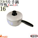 板厚2mm ガス火用 上質 かたてなべ 【 アルミ 厚板鍋高級 片手鍋 16cm 1.5L 】 サイズW322×D168×H140(深さ78)mm 容量1.5L...