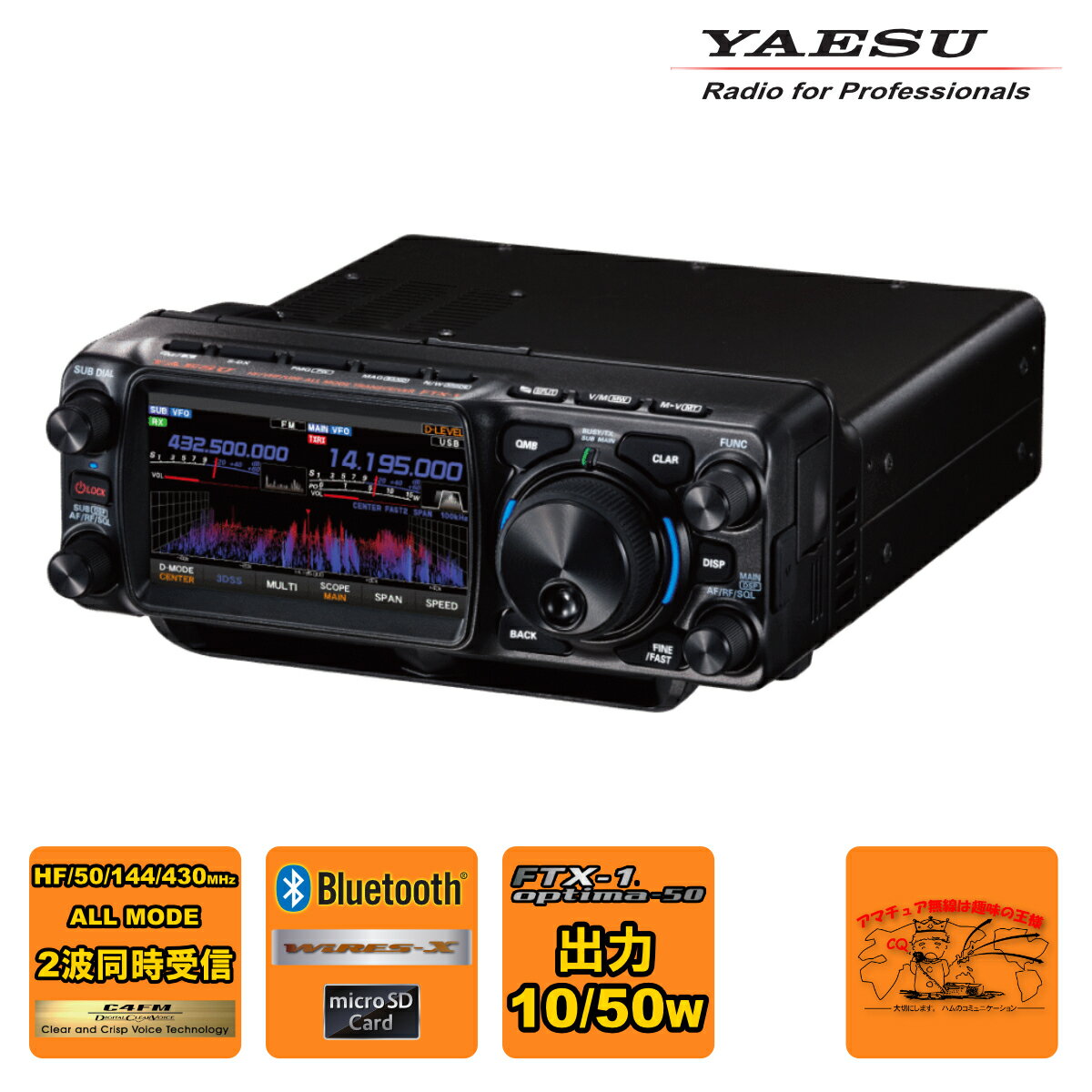 HF からUHF帯まで アナログ/デジタル オールモードでフルカバー 2波同時受信、C4FM/C4FM同時再生 妥協のない受信回路構成が優れた基本性能を実現 混信に強い八重洲のRFフロントエンド 基本性能を重視した妥協のないSDR受信回路構成 それぞれのバンドの特性に合わせて最適な設計を施したRFアンプ 高速DSPによる効果的な混信除去 優れた操作性を追求したフロントパネルデザイン 高音質・大音量2WAYフロントスピーカー 3 次元スコープ表示 3DSS (3-Dimensional Spectrum Stream) 搭載 高精細4.3インチ TFT カラータッチパネルディスプレイ 3DSS (3-Dimensional Spectrum Stream)表示 MULTIファンクション表示 ウォーターフォール表示 スペクトラムスコープと周波数の表示カラー選択 タッチ操作によるスムーズで快適な運用 ディスプレイ上の設定したい箇所へタッチして簡単に設定を変更したりチューニングをすることができます。 使い方や好みに合わせて選択できる3種類のディスプレイモード 快適な運用をサポートする多彩な機能 MAG（メモリーオートグループ） QMB（クイックメモリーバンク）機能 PMG（プライマリー メモリー グループ） VHF、UHFはPMG機能で新操作感覚 AMS（オートマチックモードセレクト） 信号を受信するとC4FMとFMを自動判別。自動で受信モードを瞬時に切り替えます。 メモリーチャンネルスコープ 遠距離通信の可能性を拡げるスーパーDX 機能 WIRES-X（ワイヤーズ）※、APRS 通信に対応 FUNC（ファンクション）ダイヤル 運用状態がひと目でわかる　VFOモードインジケータ FT8の運用も簡単設定『PRESET』モード 送信出力を5Wに設定できるQRPモード その他の実用的な機能 micro SDカードスロット micro SDカードスロットを装備、市販のmicro SDメモリーカードを使用して交信音の録音/再生、ボイスメモリー（送信用の音声録音）、各種のセッティング、メモリー内容の保存、スクリーンキャプチャー（表示画面の保存）、またファームウェアのアップデートを行うことができます。 CWオペレーションに対応する充実した機能 ・ 3.5Φ CWキー端子 ・ 内蔵エレクトロニックキーヤー (4 〜 60wpm) ・ CWメモリーキーヤー ・ CWゼロイン ・ CWオートゼロイン ・ チューニング オフセット インジケータ ・ CWリバース機能 ・ APF（オーディオ ピーク フィルター） ・ CWオートモード ・ CWキーイング波形整形 VHF/UHF 帯のFM モードに対応する便利な機能 ・ 104 通りのDCS（デジタルコードスケルチ） ・ 50 通りのCTCSSトーンエンコーダ/トーンスケルチ機能 ・ レピータのアクセスを容易にするARS（オートレピーターシフト）機能 ・ レピータ REV（リバース）機能 ・ DTMF 送信機能 C4FMデジタルならではの先進的な機能 ・エラー訂正に優れ移動通信に最適なV/Dモード（音声/データ同時通信モード） ・高音質な音声伝送が可能なVoice FRモード（音声フルレートモード） ・デジタルモードとFMモードを瞬時に判別し相互通信を可能にするAMS機能 ・メンバーが通信範囲かどうかを画面で簡単に確認できるGM（グループ モニター）機能 ・通信したい相手を選択できるDG-ID（デジタルスケルチ）機能 その他の実用的な機能 ・ 英数かなカナ漢字12文字タグ付き大容量メモリーチャンネル1,104ch ・ DSPによる定評のあるデジタルスピーチプロセッサー（LSB/USBのみ） ・ 3-ステージパラメトリックマイクイコライザー ・ RF ATT (HF/50MHz のみ) ・ AGC（Automatic Gain Control）機能 ・ 3つのバンドスタック 機能 ・ VOX 機能 ・ APO（オートパワーオフ）機能 ・ TOT（タイムアウト タイマー）機能 ・ CAT 対応 (3系統、USB Type-C接続) ・ FM 放送受信（76 〜 108MHz） ・ 外部スピーカー端子 ・ ヘッドホン端子 FTX-1 optima-50　フィールド運用プラス高出力50W 移動運用で拡がる楽しみ フィールドヘッドを持ち出して移動運用、付属バッテリーで送信出力6W、約9時間※1の長時間運用 （※1 最大送信出力6W、送信6 秒、受信6秒、待受48秒の繰り返しを想定） ● 付属の大容量6,400mAhリチウムイオンバッテリーで短波帯SSB、送信出力6Wで約9時間※1の運用を実現 ● 背面にバッテリーとアンテナチューナーFC-80（オプション）を同時装着して一体化、手軽にフィールド運用が可能 ● バッテリー単体でUSB Type-C接続で約7時間の高速充電に対応 (市販のUSB PD対応 45W以上のUSB Type-C充電器を接続)※2 （※2 市販のUSB PD（パワー デリバリー）対応 45W以上（DC15V出力対応）のUSB Type-C充電器 やバッテリーとUSB PD対応のType-Cケーブルが必要です） 長時間運用が可能な大容量バッテリーを標準装備 大容量10.8V 6,400mAhのリチウムイオンバッテリーSBR-52LIで短波帯 SSB、送信出力6W時に約9時間※1の運用時間を実現、余裕を持って長時間の移動運用を楽しむことができます。 フィールドヘッドにSBR-52LIと市販のUSB Type-C充電器※2 などを接続すれば、受信中にUSB端子から電源が供給されますので、さらに運用時間を 延ばすことができます。 USB Type-C充電器だけを接続している場合には 受信のみ対応します。 外部DC 電源またはUSB Type-C 接続で約7 時間で充電 SBR-52LIをフィールドヘッドに取り付けた状態で外部DC電源13.8Vまたは市販のUSB Type-C 充電器※2を接続して約7時間※3で充電できます。 （※3 フィールドヘッドの電源オフ時） 余裕のある高信頼性ファイナルパワーアンプ ファイナルアンプで発生した熱は熱伝導性に優れたアルミダイキャスト製のインナーシャーシによって速やかに拡散し、最適な位置に配置されたスリットから効果的に放熱する構造設計により、安定した送信出力を確保しています。 SBR-52LI バッテリー単体でUSB Type-C 充電に対応 SBR-52LI バッテリー本体の充電端子にUSB Type-C 充電器※2を接続して約7時間で充電できます。 運用中に予備のSBR-52LIを充電しておくなど柔軟な運用が可能です。 （フィールドヘッドにSBR-52LI バッテリーを取り付けた状態で、バッテリー本体の充電端子での充電は行わないでください。） 本体を接続して高出力50W移動運用、オールインワン トランシーバーで拡がる楽しみ ● 本体とドッキングしてHF〜UHF帯オールバンドでハイパワー50Wの本格的な移動運用・モービル運用を実現 運用場所を選ばないオールインワン トランシーバー FTX-1 optima-50はフィールドヘッドを本体に取り付けて、送信出力50W、HF 〜 UHF 帯のオールインワン オールバンド・オール モードトランシーバーになります。 ロケーションのよいキャンプ場や公園、河原などで外部DC電源を接続して本格的な移動運用に活躍します。 車に搭載すればHF 〜 UHF 帯のハイパワーモービル機として海外とのDX 通信からローカル局とのラグチューまで、FTX-1 optima-50でアマチュア無線の楽しみが拡がります。 工具不要で着脱できる本体（50Wパワーアンプ） 本体にはHF/50MHz帯高速オートアンテナチューナー、トップパネルに口径Φ66mm高音質・大音量2.5Wの高音質・大音量スピーカーを内蔵、HF/50MHz帯の2系統アンテナ端子を装備するなど、本格的なオールバンド・オールモードトランシーバーとして多彩な運用を実現します。 構成品： フィールドヘッド 大容量リチウムイオンバッテリー SBR-52LI DCケーブル （L型丸ピン 低電流タイプ） ハンドマイク SSM-75E