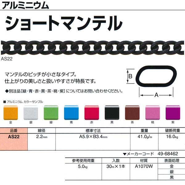 ●軽量性と鮮やかなカラーの美しさが特長のチェイン。装飾や手芸などの用途に適しています。 ●マンテルのピッチが小さなタイプ。仕上がりの美しさと扱いやすさが特長です。 線径：2.2mm 重量：41.0g／m 破断荷重：16.0kg 参考使用荷重：5.0kg 入数：30m×1本 材質：A1070W 表面処理：金、銀、黒