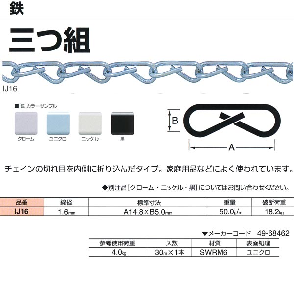 ●最も代表的なチェイン。形状や線径のバリエーションが豊富で、強度や価格も魅力。丹念な表面処理で、美しさも追及しています。（表面処理クロームは錫・コバルトによる代用クロームにてメッキしています。） ●チェインの切れ目を内側に折り込んだタイプ。家庭用品などによく使われています。 線径：1.6mm 重量：50.0g／m 破断荷重：18.2kg 参考使用荷重：4.0kg 入数：30m×1本 材質：SWRM6 表面処理：ユニクロ