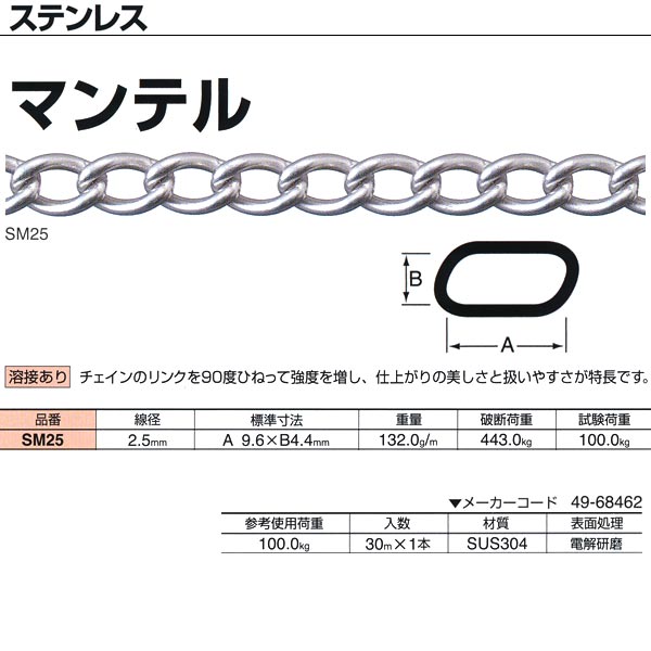 ●サビにくい材質で、水まわりでのご使用に最適なステンレス。電解研磨仕上げを施した美しいチェインです。 ●チェインのリンクを90度ひねって強度を増し、仕上がりの美しさと扱いやすさが特長です。 線径：2.5mm 重量：132.0g／m 破断荷重：443.0kg 試験荷重：100.0kg 参考使用荷重：100.0kg 入数：30m×1本 材質：SUS304 表面処理：電解研磨