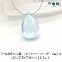 【一点物】宝石質アクアマリンAAA 平ドロップ（ペアシェイプ） NO.4 12×17.5×7.6mm 11.2ct