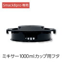 Smack8pro 専用 ミキサー1000mlカップ用フタ アタッチメント 単品