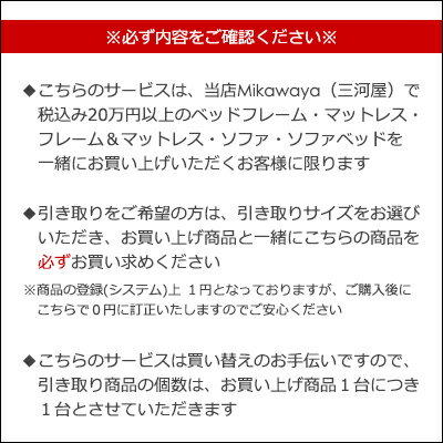 【買い替えサービス】※同時に三河屋で税込み20万円以上のマットレス、ベッド、マットレス＆ベッドお買い上げで引き取り代を無料。(但し条件あり。ページ内をよくお読みください)(商品のご購入の後日こちらを購入されてもご対応できません)