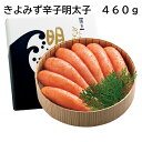 きよみず辛子明太子 460g 送料込み ギフト プレゼント 贈答 お取り寄せ お土産 (レビュー記入で300円OFFクーポン配布中)