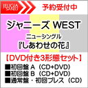 購入者特典：クリアファイル(A4)付き！ジャニーズ WEST ニューシングル『しあわせの花』DVD付き3形態セット初回盤 A 初回盤 B 通常盤（初回プレス） 三条本店