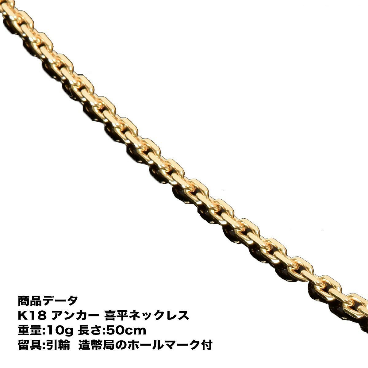 喜平　アンカーネックレス　K18　18金　(10g-50cm)（造幣局検定マーク刻印入）チェーン幅：最大幅で　約2.1mm　です。Made in Japan普通の喜平じゃつまらない！時にはこんな喜平もいいですね！資産　メンズ　レディース喜平　アンカーネックレス　K18　18金　(10g-50cm)（造幣局検定マーク刻印入）チェーン幅：最大幅で　約2.1mm　です。Made in Japan普通の喜平じゃつまらない！時にはこんな喜平もいいですね！資産　メンズ　レディース ※平日12時までのご注文で翌営業日出荷となります。 ※当店の喜平商品はすべて新品、日本製です。 ※北海道・九州・沖縄・四国・一部本州・離島等はあす着く対応できません。 ☆★☆ その他の喜平商品を探す ☆★☆ 素材で探す K18(18金) K24(純金) Pt850(プラチナ) Pt999(純プラチナ) SV925(シルバー) アイテムで探す ネックレス ブレスレット アンクレット リング カット数で探す 2面 6面ダブル 8面トリプル 12面トリプル 14面Mカット 16面ダブル 重さで探す 5gまで 10g 20g 30g 40g 50g 70g 80g 100g 100g以上