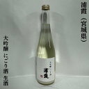 浦霞 大吟醸にごり酒 生酒 宮城県 佐浦 【500ml】［日本酒／フルーティーで華やかな香り／とろりとした舌触り］