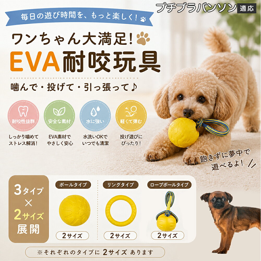 愛犬の「噛みたい！」を満たすEVA素材のおもちゃです。軽くて丈夫なので毎日の遊びにぴったり。ボール・リング・ロープボールの3種類から選べ、投げ遊びや噛む遊びなど様々な楽しみ方ができます。 商品詳細 商品名 犬用 EVAおもちゃ ボール リング ロープボール 耐久性 玩具 デンタルケア 丸洗いOK 適応対象 プチブラバンソン 商品説明 軽くて丈夫なEVA素材を採用した犬用おもちゃです。ボールタイプ・リングタイプ・ロープボールタイプの3種類から選べ、遊び方や好みに合わせて選択可能。噛む・転がす・投げるなど様々な遊び方ができ、毎日の運動不足対策やストレス発散をサポートします。凹凸のある表面デザインで遊びながら口内ケアにも役立ち、汚れた場合は水洗いできていつでも清潔に使用できます。 用途 噛むおもちゃ／デンタル玩具／ストレス解消／運動不足対策／投げ遊び／室内遊び バリエーション ボールタイプ／リングタイプ／ロープボールタイプ 仕様 EVA素材／軽量設計／耐久構造／丸洗い可能／凹凸デザイン お手入れ 水洗い可能。汚れが付着した場合は水で洗い、乾燥させてからご使用ください。 注意事項 本商品は消耗品です。使用状況や噛む強さによって劣化する場合があります。破損が見られた場合は使用を中止してください。 生産国 CHINA 梱包や発送 環境保護の観点より簡易梱包にて発送いたします。 関連キーワード 犬 おもちゃ 噛むおもちゃ EVA ボール ロープボール デンタルケア 丸洗い 犬用玩具 ストレス解消 運動不足対策 小型犬 中型犬 大型犬