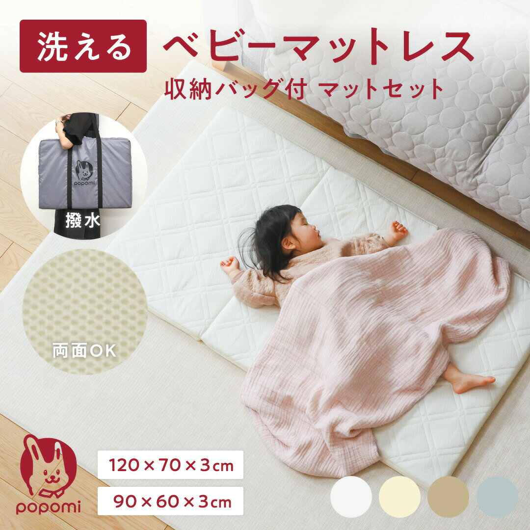 ●商品名 popomi 洗えるベビーマットレス ●popomi（ポポミ）について 子育てをもっと楽しく、家族みんなをもっと笑顔に。 そんな日々の幸せをかたちに。 popomiは、皆さんと一緒に子育てをする ベビー・キッズ用品の総合ブランドです。 ●サイズ ・120×70×3cm / 3つ折り / 約2.3kg 収納バッグ=40×70×9cm (標準的ベビーベッドのサイズ) ・90×60×3cm / 2つ折り / 約1.6kg 収納バッグ=45×60×6cm (ミニサイズのベビーベッドのサイズ) ●カラー ホワイト/バニラ/カフェオレ/グレー ・カバー生地 表面：ポリエステル100％ 裏面：ポリエステル100％（ハニカムメッシュ） ・中材：ポリエチレン樹脂（60D）100% ・中袋：ポリエステル100% ・収納袋：ポリエステル100％＋撥水加工 ●製造国 中国（企画：日本） ●特徴 □弾力性が高く寝返りしやすい、プレイマットとしても◎ □赤ちゃんの肌にやさしいキルティング生地と速乾性の高いハニカムメッシュ生地の2WAY仕様 □丸洗いできるので清潔にお使いいただけます □3Dファイバークッションは90％以上が空気の層で出来ています。蒸れにくく汗をかきやすい赤ちゃんにとって快適！ □収納バッグ付きで持ち運びらくらく！ □保育園のお昼寝布団や敷布団としてもおすすめ □軽くてコンパクトなので帰省・旅行時やちょっとしたピクニックにも □出産祝いなどプレゼントとしての用途にも ●お手入れ方法 ・カバー、中袋 カバーおよび中袋は家庭用洗濯機で洗濯可能です。 必ず洗濯ネットをご使用ください。 ・中材 3Dファイバークッションを洗う際はつけ置き洗いは避け、シャワー等で水洗いしてください。 水洗い後は水分をよく切り、風通しのいい日陰で干してください。 使用禁止：漂白剤、蛍光剤入りの洗剤、アイロン、乾燥材 ●注意事項 ・海外からの輸入品のため梱包のダンボールに汚れがある場合がございます。 ・ピッタリ収まるサイズの商品が入っておりますので、開梱の際カッター等をご使用される場合は商品を傷つけないようご注意下さい。 ・低反発素材ではないため、上に家具などの重量のあるものを長時間置いた場合、くぼみが完全に戻らなくなる場合がございますのでお気をつけ下さい。 ・仕様変更により色味が異なる場合がございます。ご了承ください。 ・カバーのキルティング生地の製造過程で、ミシン目が飛んでしまう場合がございます。返品交換の対象外になりますのであらかじめご了承ください。