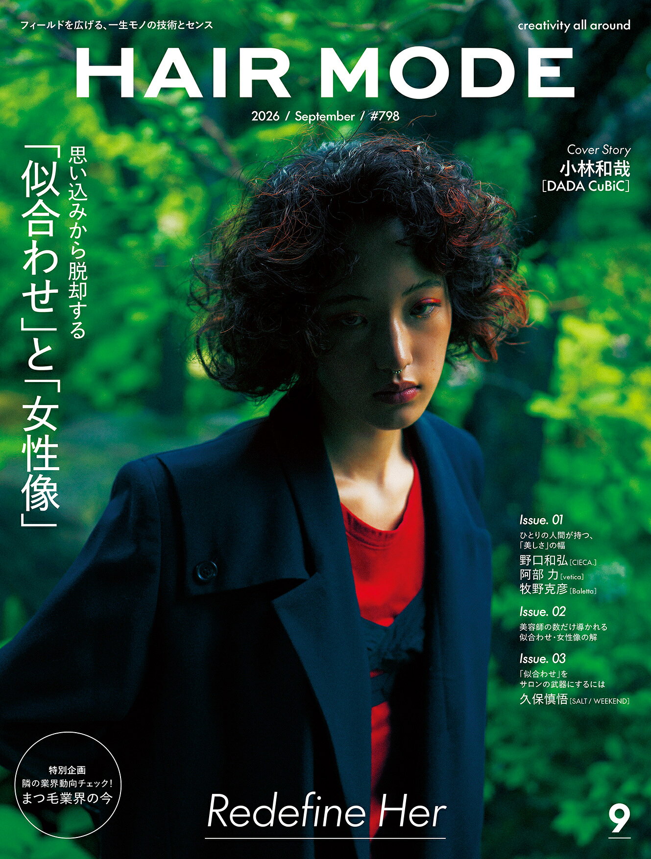 ★☆ 本を購入された方が無料で見られる電子版『HAIR MODE digital』もチェック！ ☆★ ☆フィールドを広げる、一生モノの技術とセンス☆ 月刊『ヘアモード 2026年9月号』 ｜特集｜ 思い込みから脱却する ｢似合わせ」と「女性像」 骨格に対する黄金比。顔タイプ診断。「似合う」を導き出す理論は、いまや誰もが手にできる知識になった。 お客さま自身も最適解を知り、失敗しない選択を求める時代。 だからこそ、外見的な「似合わせ」だけでは心は揺さぶられず、他店との差異化も難しい。 選ばれ続けるために必要なのは、「似合う」だけでなく、 その人らしさや気分に寄り添いながら、“受け入れられる違和感”を仕込む力。 「意外なのに不思議としっくりくる」「こんな自分も悪くない」、 そんな小さな発見による、新しい女性像との出会いがカギとなるのだ。 もちろん、根拠は必要。理論を踏まえた上で、どう外し、固定観念をどう更新するか。 さあ、“似合う”を疑い、お客さまの可能性を広げる提案へと踏み出そう。 　 　 Issue. 01｜センスを磨く ひとりの人間が持つ、「美しさ」の幅 野口和弘［CIECA.］ 阿部 力［vetica］ 牧野克彦［Baletta］ 制作のバックグラウンド デザインの決め手についての あれやこれや Issue. 02｜技術を深める 美容師の数だけ導かれる似合わせ・女性像の解 野口和弘［CIECA.］ 阿部 力［vetica］ 牧野克彦［Baletta］ Issue. 03｜美容を渡り歩く ｢似合わせ」をサロンの武器にするには 似合わせの98%は理論で学べる。 残りの2%に、“人”の価値が宿る 久保慎悟［SALT / WEEKEND］ 《特別企画》 隣の業界動向チェック！ まつ毛業界の今 まつ毛市場の変化と進化 伊藤雅樹［（株）アイラッシュガレージ］ BWJ東京2026レポート トレンドの宝庫「アイラッシュゾーン」を歩く 一人一人の悩みをみんなの力に変える アイラッシュ施術者の“待ち合わせ場所” 徳元裕子［（株）ANZY］ 髪の毛もまつ毛もケミカル思考あってこそ！ 今、アイ業界に必要な視点 JUMI［CUPIDO Eyelash Design］ 《連載》 ・｢美しい」を疑え vol.13　小林和哉［DADA CuBiC］ ・ヘアモード誌上コンテスト ｢ショートバング」 ・クリエーションとサロンワークに魂を燃やす 突撃、隣のヘアデザイナー! vol.12　大山智之［LUCY］HAIR MODE（ヘアモード） 2026年9月号《特集》思い込みから脱却する｢似合わせ」と「女性像」