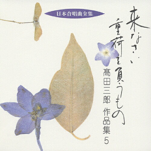 日本合唱曲全集 来なさい 重荷を負うもの 高田三郎作品集5/合唱[CD]【返品種別A】