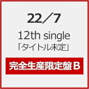 【送料無料】[限定盤][先着特典付]22/7 12th single「タイトル未定」(完全生産限定盤B)/22/7[CD+Blu-ray]【返品種別A】