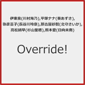 Override!/伊東泉(川村海乃),平塚ナナ(葵あずさ),弥彦巫子(長谷川玲奈),那古屋紗智(北守さいか),高松絹早(杉山里穂),熊本愛(日向未南)[CD]【返品種別A】