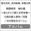 朗読喫茶 噺の籠 〜あらすじで聴く文学全集〜 D坂の殺人事件/河童/セロ弾きのゴーシュ/榎木淳弥,武内駿輔,斉藤壮馬[CD]【返品種別A】