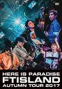 【送料無料】FTISLAND Autumn Tour 2017 -here is Paradise-/FTISLAND DVD 【返品種別A】