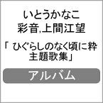 ひぐらしのなく頃に粋 主題歌集/いとうかなこ,彩音,上間江望[CD]【返品種別A】