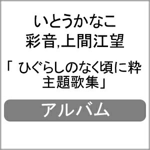 ひぐらしのなく頃に粋 主題歌集/いとうかなこ,彩音,上間江望[CD]【返品種別A】