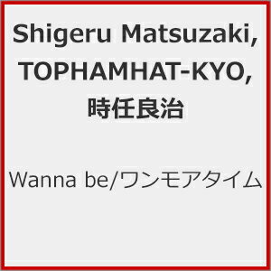 Wanna be/ワンモアタイム/Shigeru Matsuzaki,TOPHAMHAT-KYO,時任良治[CD]【返品種別A】